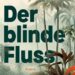 Der blinde Fluss